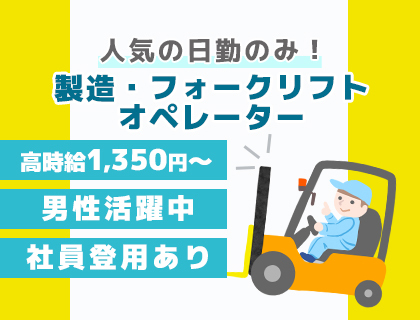 《資格を活かせる！》時給1,350円～！日勤のみ♪フォークリフトオペレーター業務